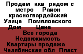 Продам 3ккв  рядом с метро  › Район ­ красногвардейский › Улица ­ Помялоаского › Дом ­ 5 › Цена ­ 4 500 - Все города Недвижимость » Квартиры продажа   . Челябинская обл.,Пласт г.